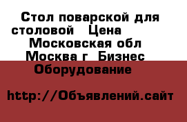 Стол поварской для столовой › Цена ­ 4 500 - Московская обл., Москва г. Бизнес » Оборудование   
